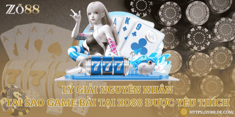 Lý giải nguyên nhân tại sao game bài tại Zo88 được yêu thích